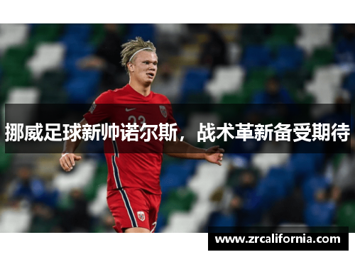 挪威足球新帅诺尔斯，战术革新备受期待